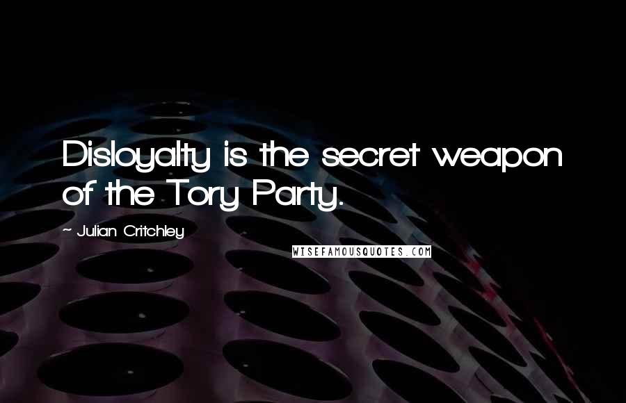 Julian Critchley Quotes: Disloyalty is the secret weapon of the Tory Party.