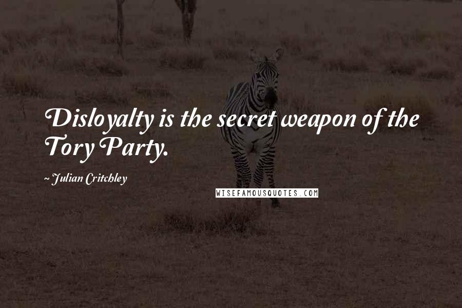 Julian Critchley Quotes: Disloyalty is the secret weapon of the Tory Party.