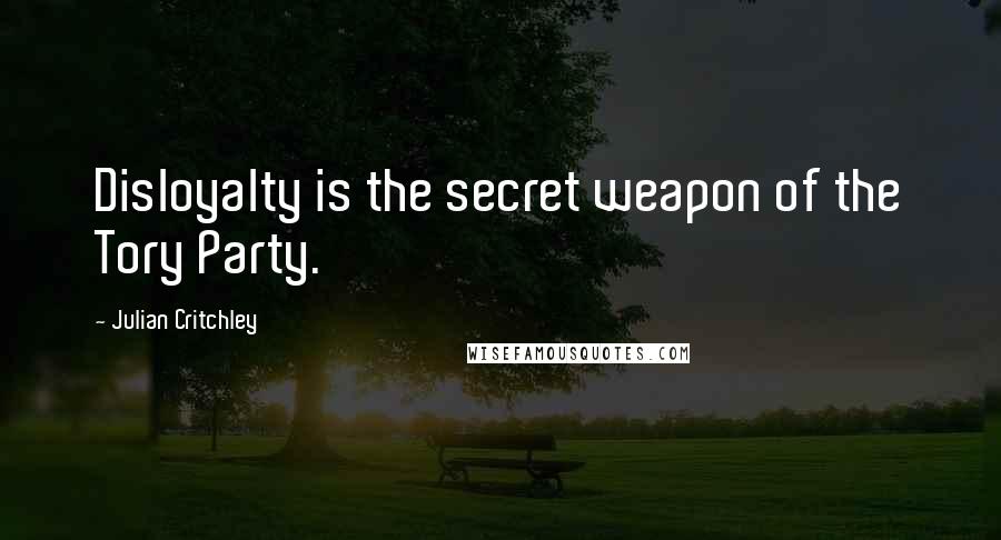 Julian Critchley Quotes: Disloyalty is the secret weapon of the Tory Party.