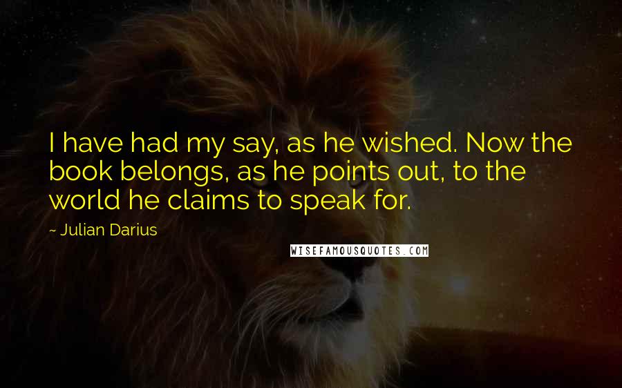 Julian Darius Quotes: I have had my say, as he wished. Now the book belongs, as he points out, to the world he claims to speak for.