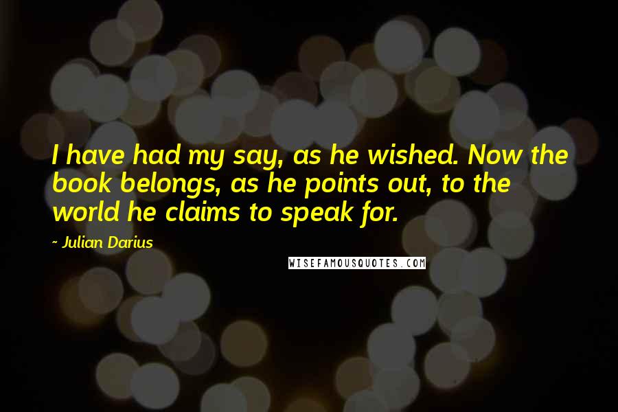 Julian Darius Quotes: I have had my say, as he wished. Now the book belongs, as he points out, to the world he claims to speak for.