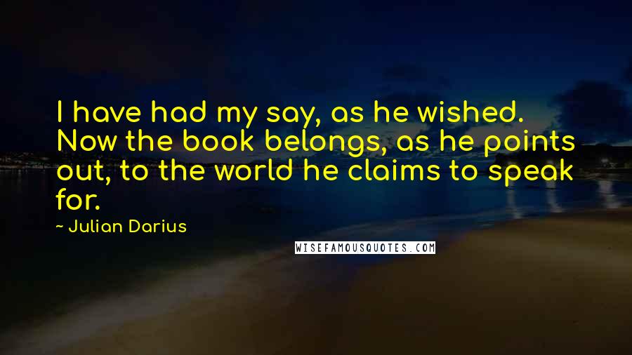 Julian Darius Quotes: I have had my say, as he wished. Now the book belongs, as he points out, to the world he claims to speak for.