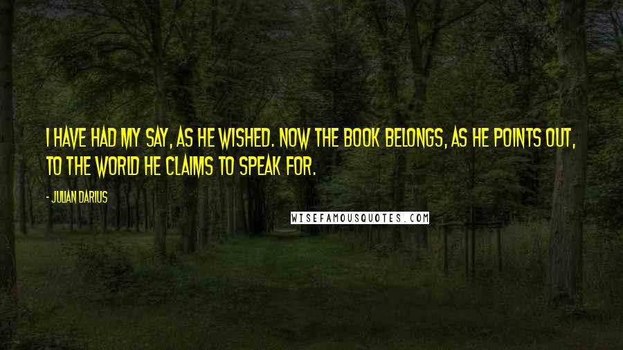 Julian Darius Quotes: I have had my say, as he wished. Now the book belongs, as he points out, to the world he claims to speak for.