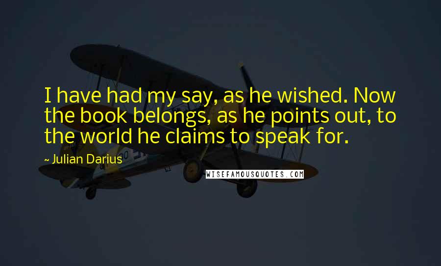 Julian Darius Quotes: I have had my say, as he wished. Now the book belongs, as he points out, to the world he claims to speak for.