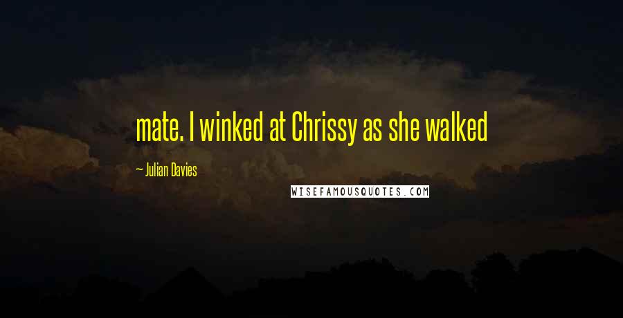 Julian Davies Quotes: mate. I winked at Chrissy as she walked