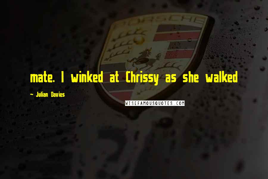 Julian Davies Quotes: mate. I winked at Chrissy as she walked