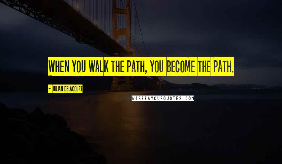 Julian Delacourt Quotes: When you walk the path, you become the path.