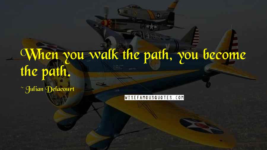 Julian Delacourt Quotes: When you walk the path, you become the path.