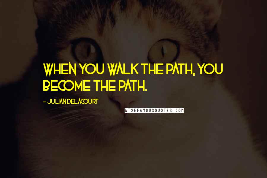 Julian Delacourt Quotes: When you walk the path, you become the path.