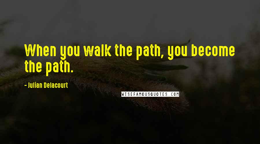 Julian Delacourt Quotes: When you walk the path, you become the path.
