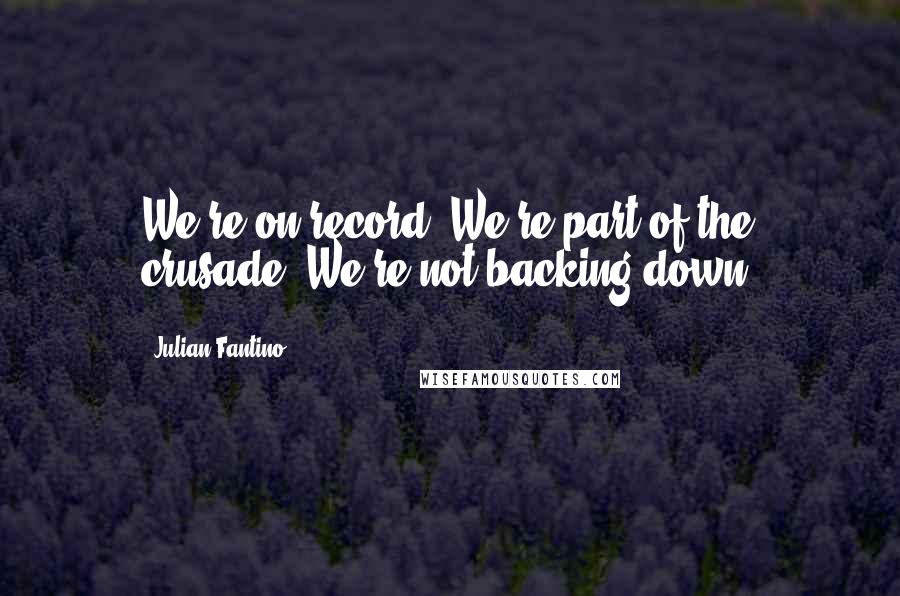 Julian Fantino Quotes: We're on record. We're part of the crusade. We're not backing down.