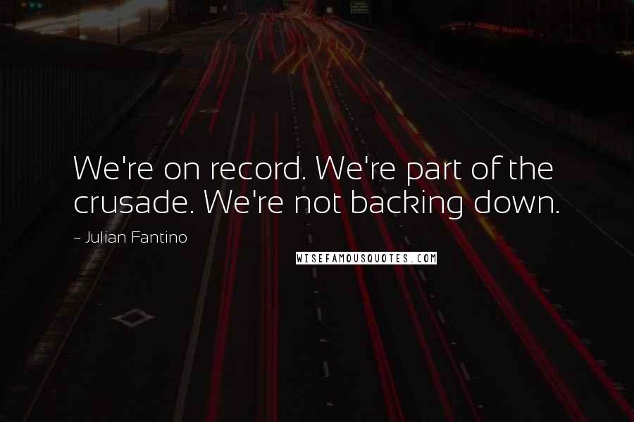 Julian Fantino Quotes: We're on record. We're part of the crusade. We're not backing down.