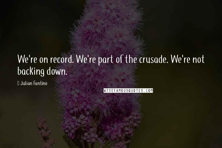 Julian Fantino Quotes: We're on record. We're part of the crusade. We're not backing down.