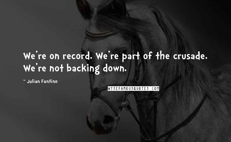 Julian Fantino Quotes: We're on record. We're part of the crusade. We're not backing down.