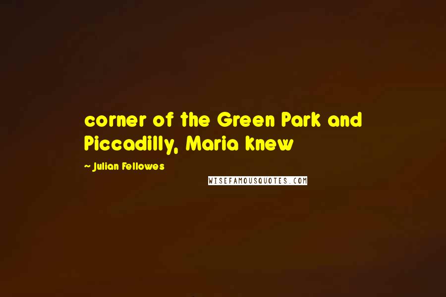 Julian Fellowes Quotes: corner of the Green Park and Piccadilly, Maria knew