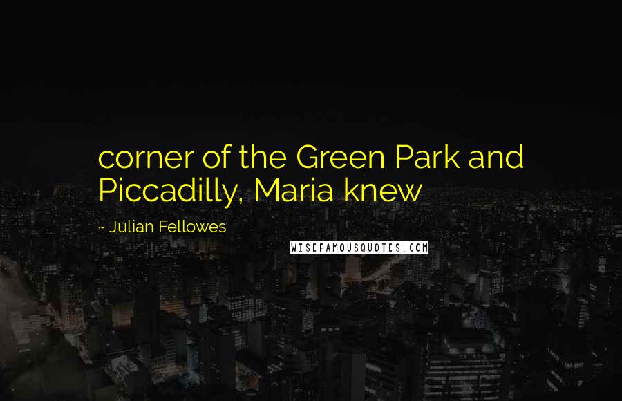 Julian Fellowes Quotes: corner of the Green Park and Piccadilly, Maria knew