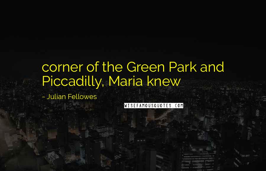 Julian Fellowes Quotes: corner of the Green Park and Piccadilly, Maria knew