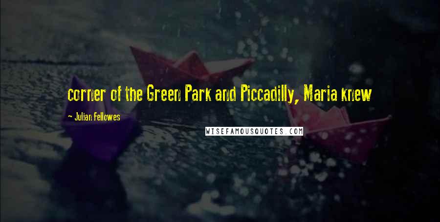 Julian Fellowes Quotes: corner of the Green Park and Piccadilly, Maria knew