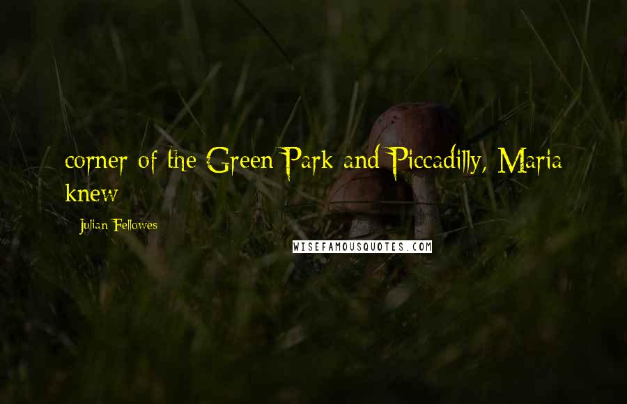 Julian Fellowes Quotes: corner of the Green Park and Piccadilly, Maria knew