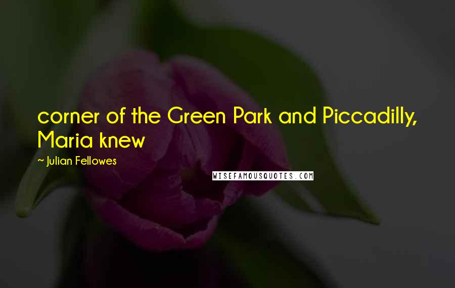 Julian Fellowes Quotes: corner of the Green Park and Piccadilly, Maria knew