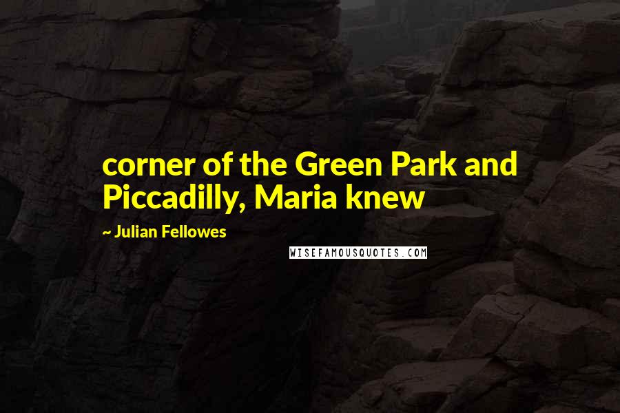 Julian Fellowes Quotes: corner of the Green Park and Piccadilly, Maria knew