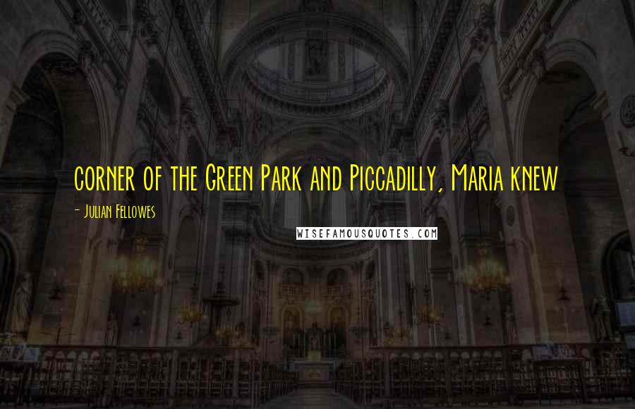 Julian Fellowes Quotes: corner of the Green Park and Piccadilly, Maria knew