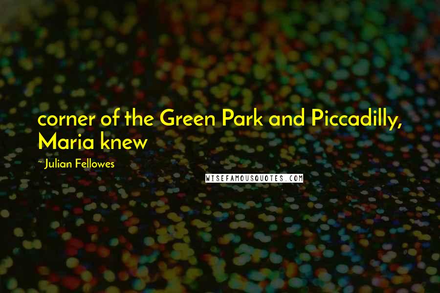 Julian Fellowes Quotes: corner of the Green Park and Piccadilly, Maria knew