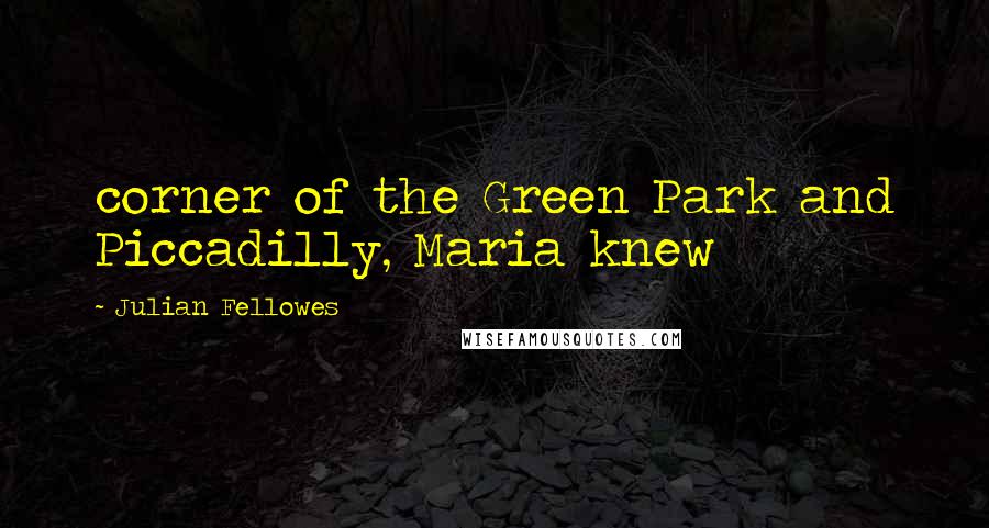 Julian Fellowes Quotes: corner of the Green Park and Piccadilly, Maria knew