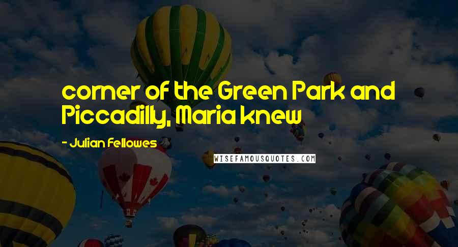 Julian Fellowes Quotes: corner of the Green Park and Piccadilly, Maria knew