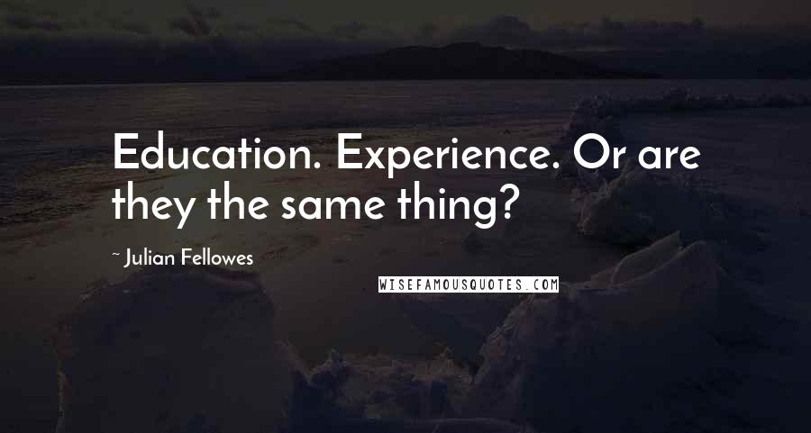 Julian Fellowes Quotes: Education. Experience. Or are they the same thing?