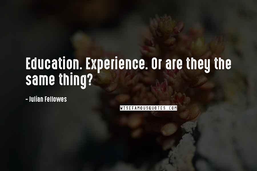 Julian Fellowes Quotes: Education. Experience. Or are they the same thing?