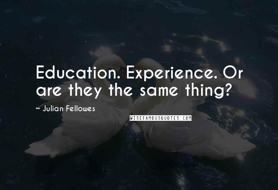 Julian Fellowes Quotes: Education. Experience. Or are they the same thing?