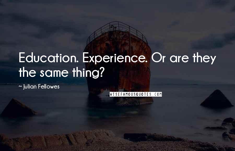 Julian Fellowes Quotes: Education. Experience. Or are they the same thing?