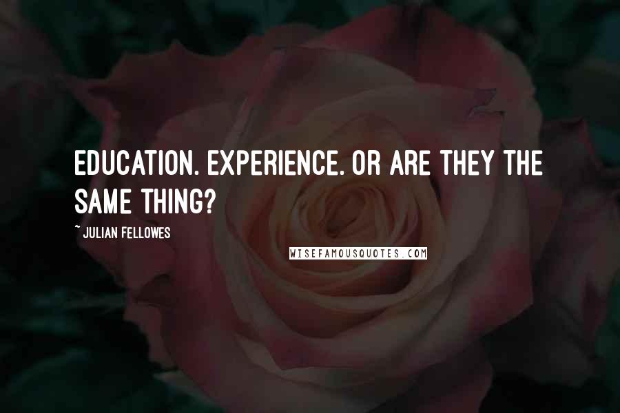 Julian Fellowes Quotes: Education. Experience. Or are they the same thing?