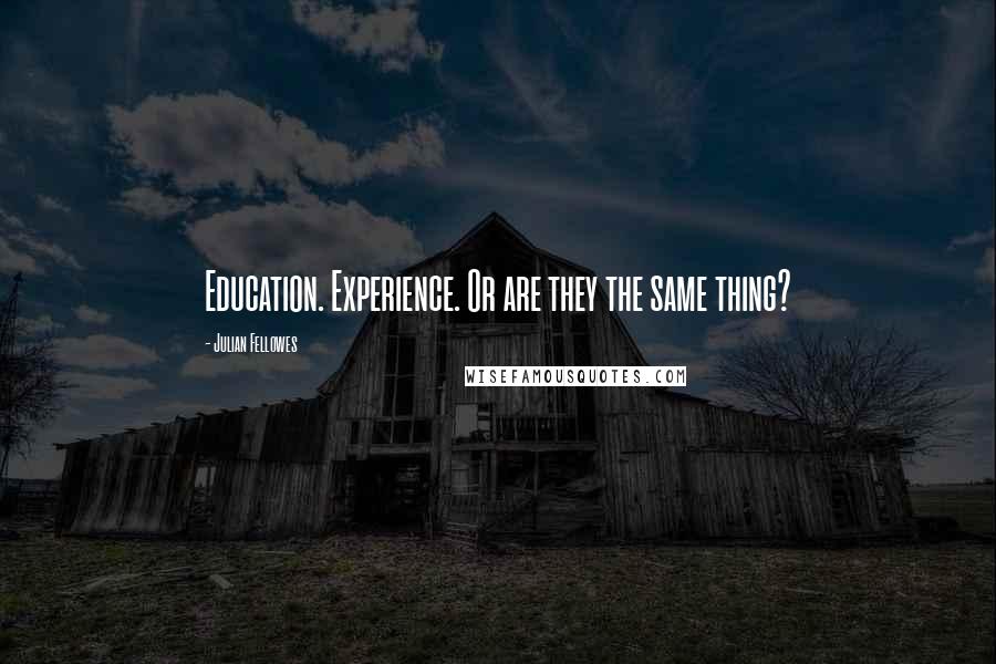 Julian Fellowes Quotes: Education. Experience. Or are they the same thing?