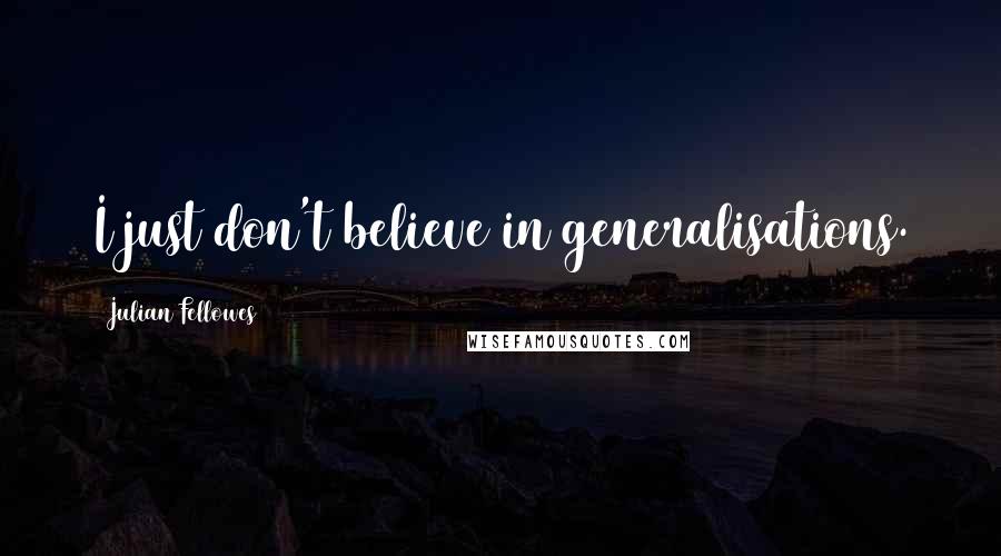 Julian Fellowes Quotes: I just don't believe in generalisations.