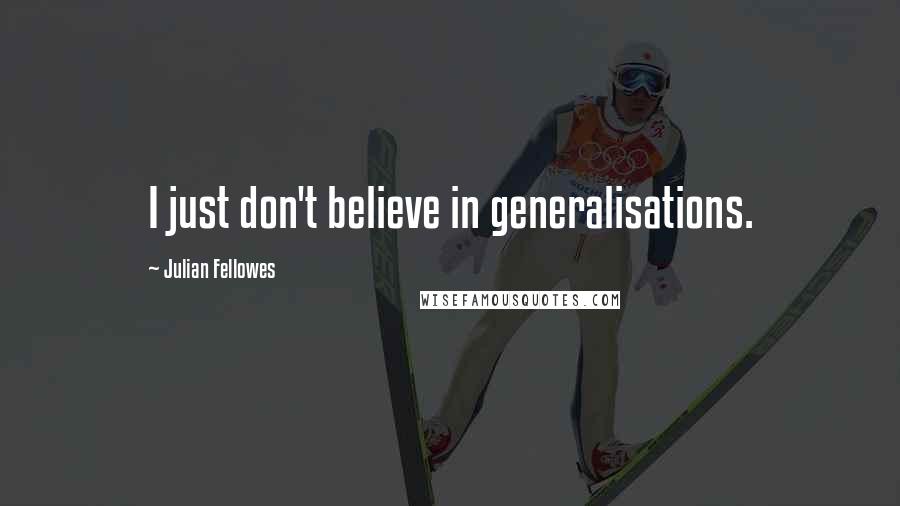 Julian Fellowes Quotes: I just don't believe in generalisations.