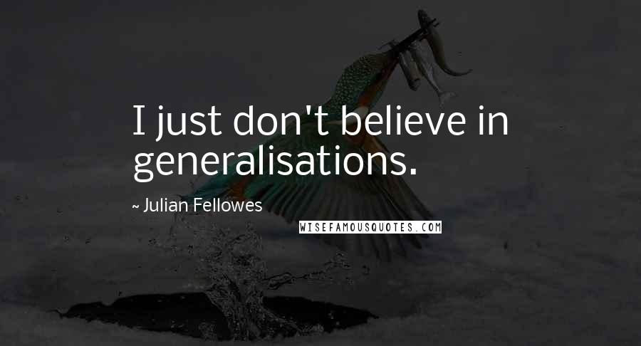 Julian Fellowes Quotes: I just don't believe in generalisations.