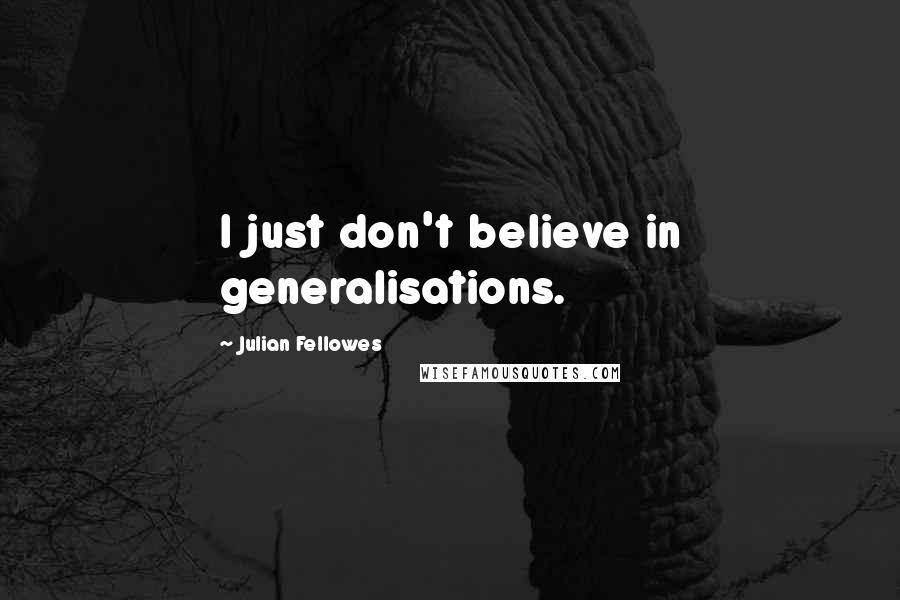 Julian Fellowes Quotes: I just don't believe in generalisations.