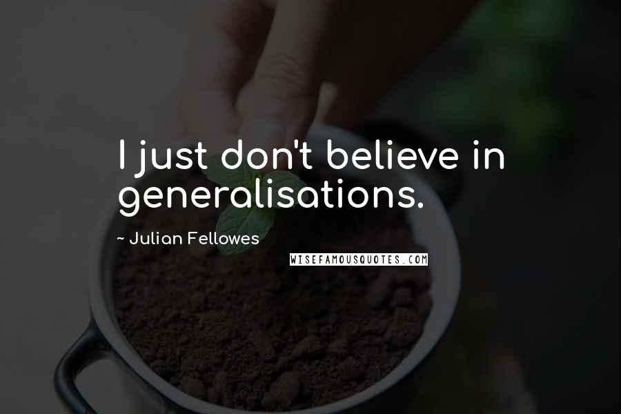 Julian Fellowes Quotes: I just don't believe in generalisations.