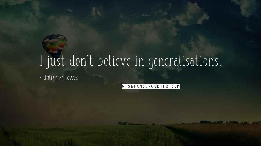 Julian Fellowes Quotes: I just don't believe in generalisations.