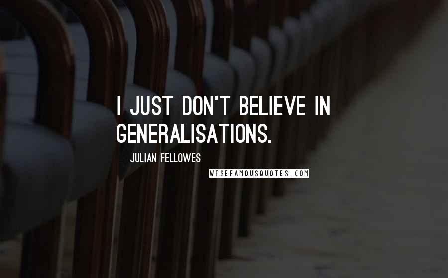 Julian Fellowes Quotes: I just don't believe in generalisations.