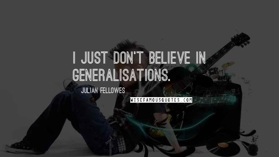 Julian Fellowes Quotes: I just don't believe in generalisations.