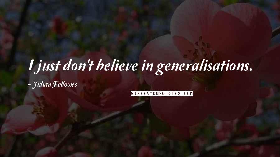 Julian Fellowes Quotes: I just don't believe in generalisations.