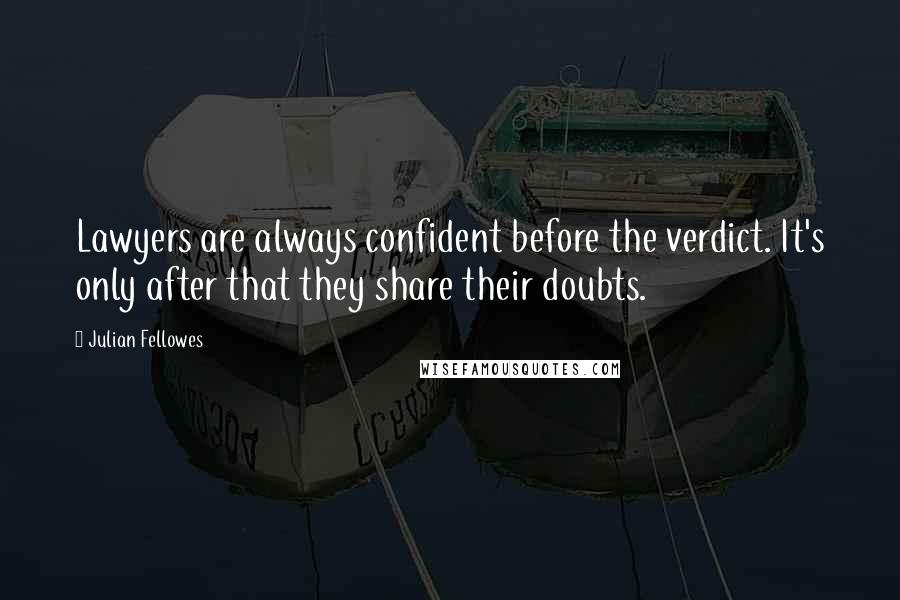 Julian Fellowes Quotes: Lawyers are always confident before the verdict. It's only after that they share their doubts.