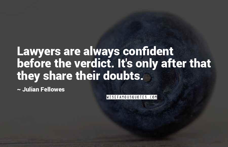 Julian Fellowes Quotes: Lawyers are always confident before the verdict. It's only after that they share their doubts.