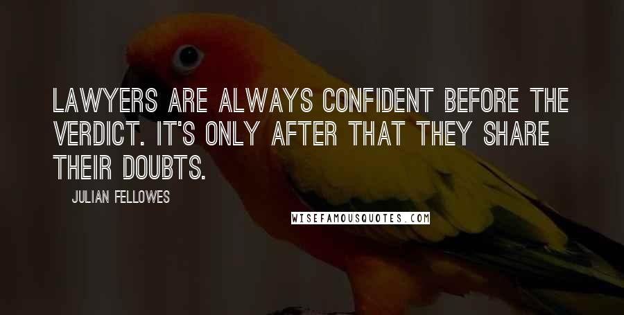 Julian Fellowes Quotes: Lawyers are always confident before the verdict. It's only after that they share their doubts.