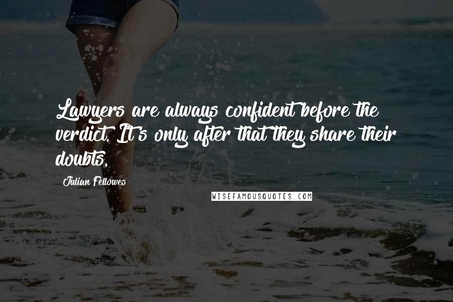 Julian Fellowes Quotes: Lawyers are always confident before the verdict. It's only after that they share their doubts.