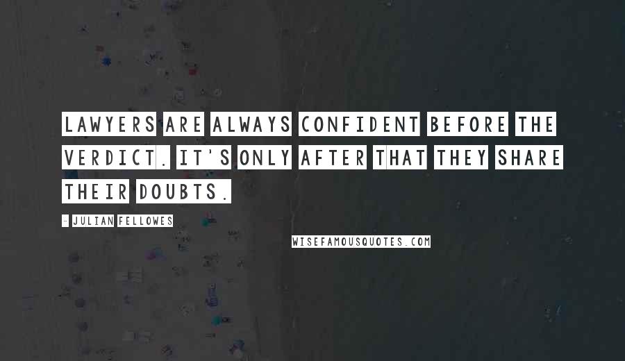 Julian Fellowes Quotes: Lawyers are always confident before the verdict. It's only after that they share their doubts.