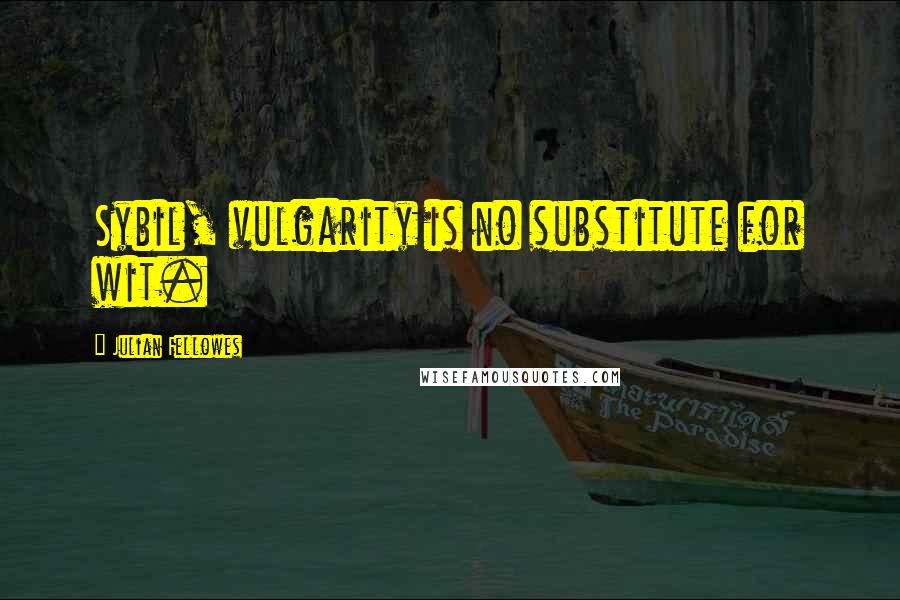 Julian Fellowes Quotes: Sybil, vulgarity is no substitute for wit.